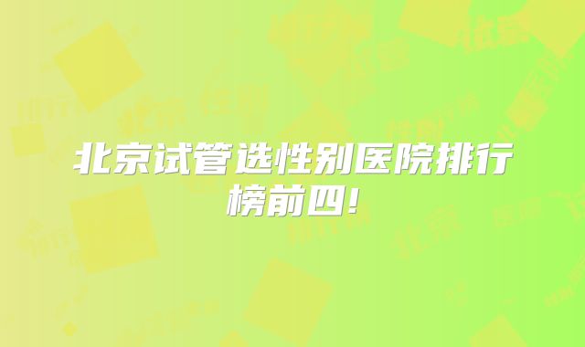 北京试管选性别医院排行榜前四!