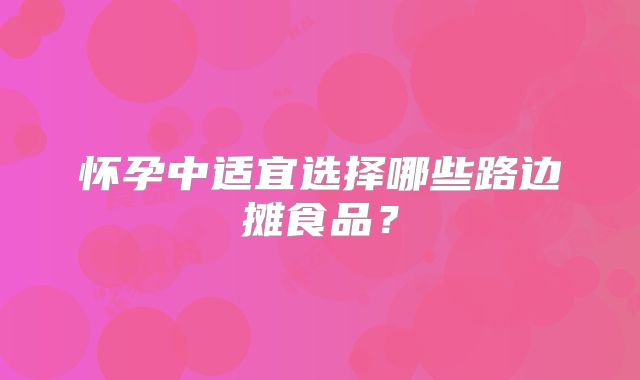 怀孕中适宜选择哪些路边摊食品?