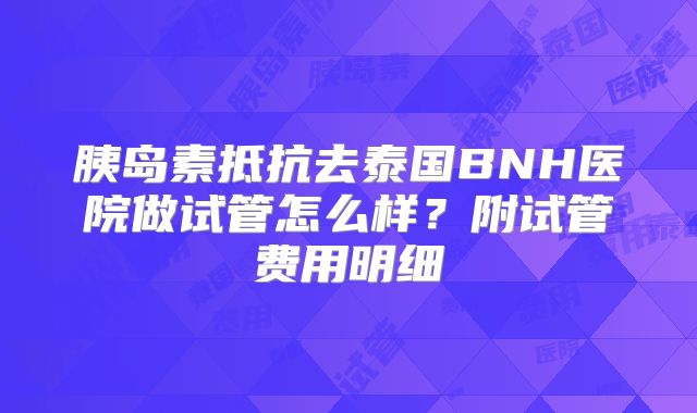胰岛素抵抗去泰国BNH医院做试管怎么样?附试管费用明细