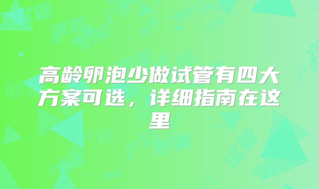 高龄卵泡少做试管有四大方案可选，详细指南在这里