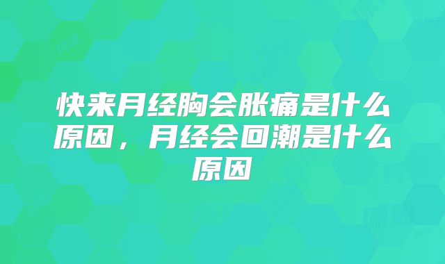 快来月经胸会胀痛是什么原因，月经会回潮是什么原因