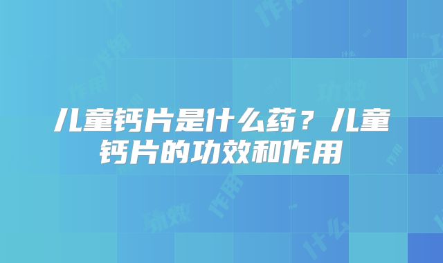 儿童钙片是什么药？儿童钙片的功效和作用