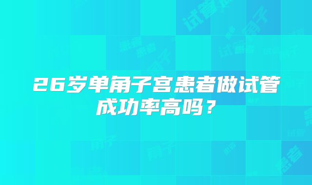 26岁单角子宫患者做试管成功率高吗？