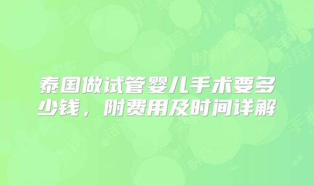 泰国做试管婴儿手术要多少钱,附费用及时间详解