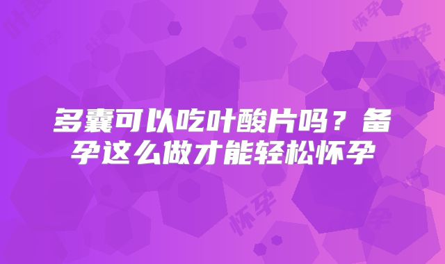 多囊可以吃叶酸片吗?备孕这么做才能轻松怀孕