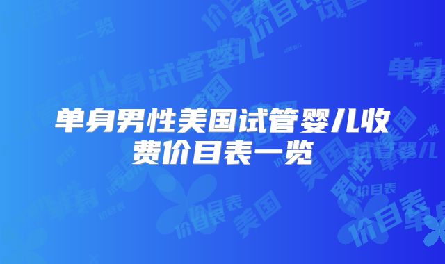 单身男性美国试管婴儿收费价目表一览