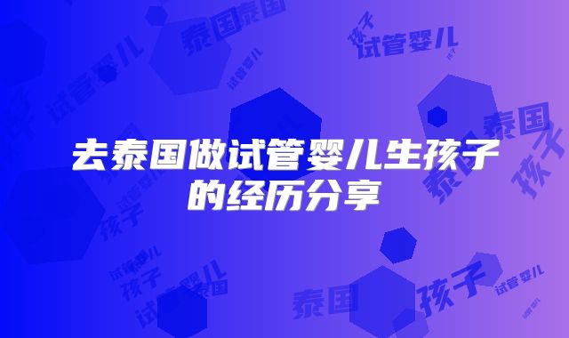 去泰国做试管婴儿生孩子的经历分享