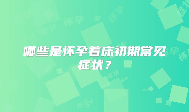哪些是怀孕着床初期常见症状？