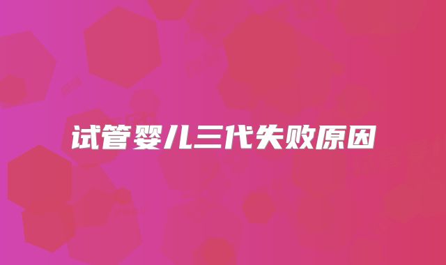 试管婴儿三代失败原因