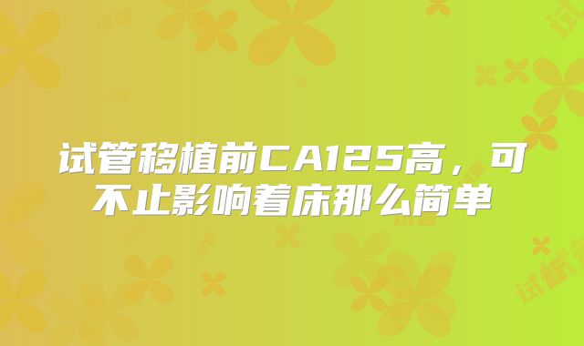 试管移植前CA125高,可不止影响着床那么简单