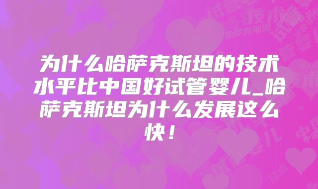 为什么哈萨克斯坦的技术水平比中国好试管婴儿_哈萨克斯坦为什么发展这么快！