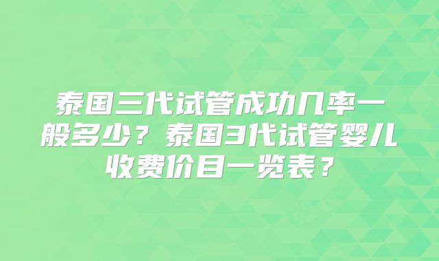 泰国三代试管成功几率一般多少?泰国3代试管婴儿收费价目一览表?
