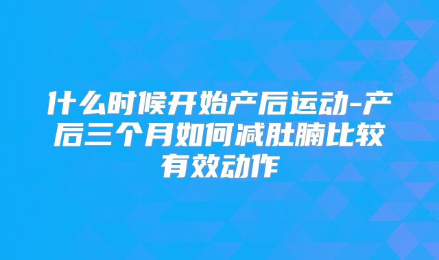 什么时候开始产后运动-产后三个月如何减肚腩比较有效动作
