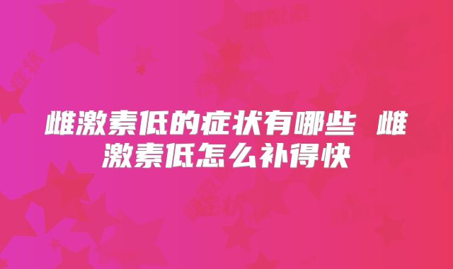 雌激素低的症状有哪些 雌激素低怎么补得快