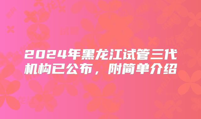 2024年黑龙江试管三代机构已公布，附简单介绍