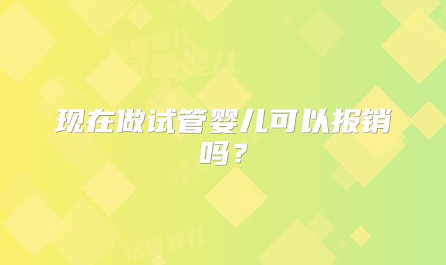 现在做试管婴儿可以报销吗？