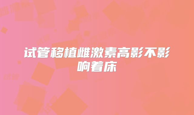 试管移植雌激素高影不影响着床