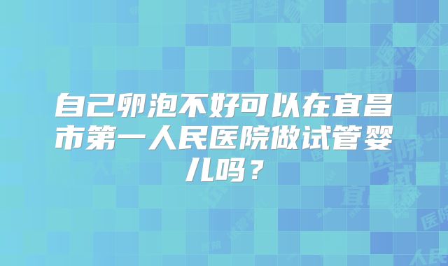自己卵泡不好可以在宜昌市第一人民医院做试管婴儿吗?