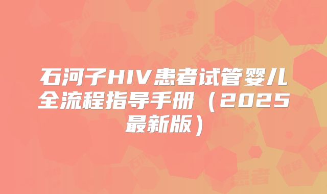 石河子HIV患者试管婴儿全流程指导手册（2025最新版）