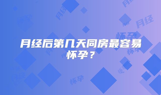 月经后第几天同房最容易怀孕？