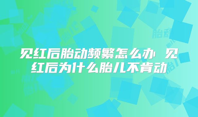见红后胎动频繁怎么办 见红后为什么胎儿不肯动