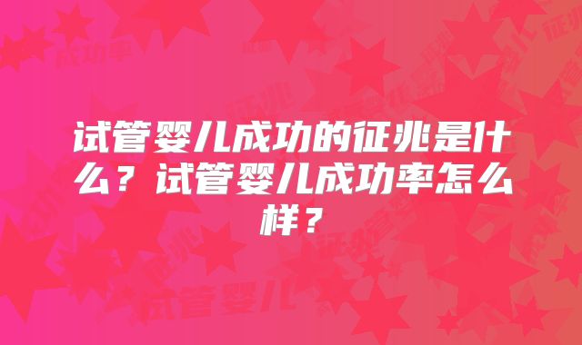 试管婴儿成功的征兆是什么？试管婴儿成功率怎么样？