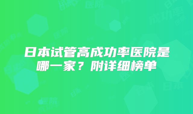 日本试管高成功率医院是哪一家?附详细榜单