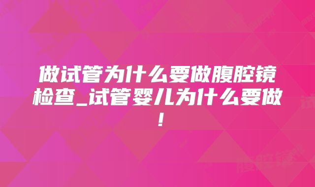 做试管为什么要做腹腔镜检查_试管婴儿为什么要做！