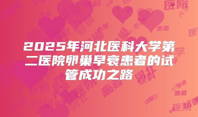 2025年河北医科大学第二医院卵巢早衰患者的试管成功之路