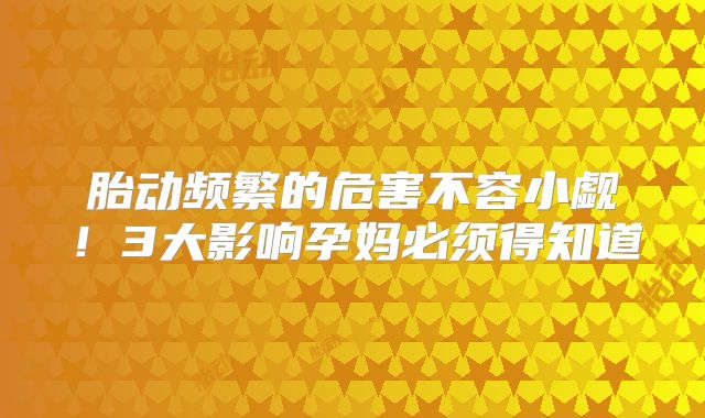 胎动频繁的危害不容小觑!3大影响孕妈必须得知道
