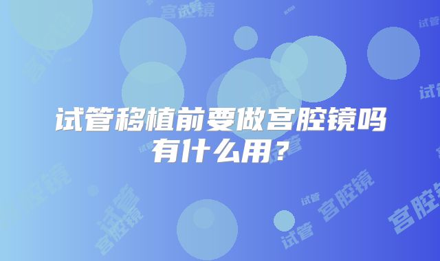 试管移植前要做宫腔镜吗有什么用?