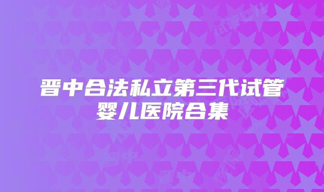 晋中合法私立第三代试管婴儿医院合集