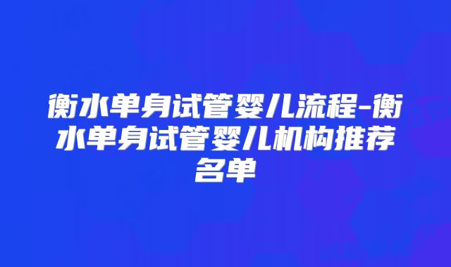 衡水单身试管婴儿流程-衡水单身试管婴儿机构推荐名单