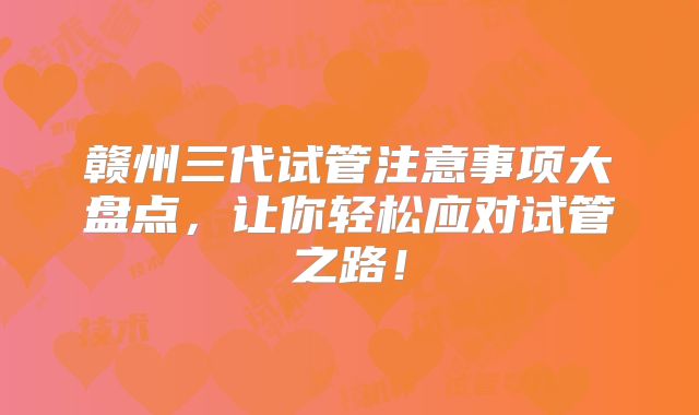 赣州三代试管注意事项大盘点，让你轻松应对试管之路！