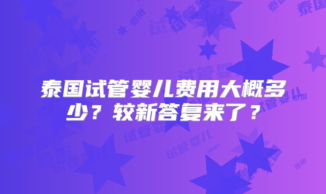 泰国试管婴儿费用大概多少？较新答复来了？