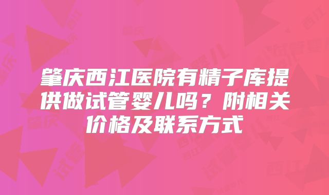 肇庆西江医院有精子库提供做试管婴儿吗？附相关价格及联系方式