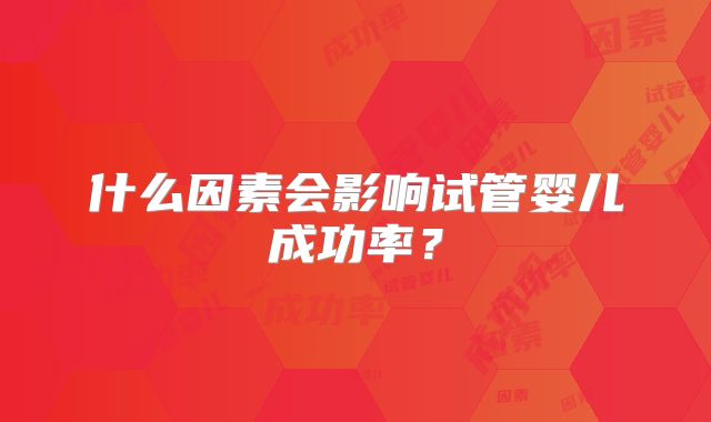 什么因素会影响试管婴儿成功率？