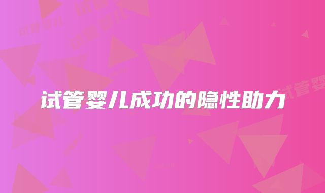 试管婴儿成功的隐性助力