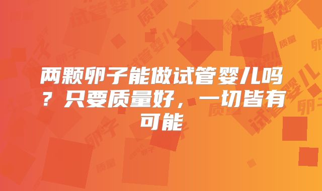 两颗卵子能做试管婴儿吗？只要质量好，一切皆有可能