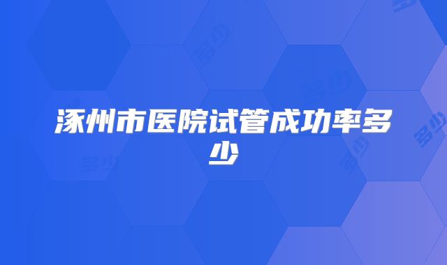 涿州市医院试管成功率多少