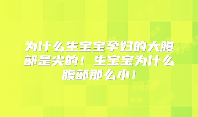 为什么生宝宝孕妇的大腹部是尖的!生宝宝为什么腹部那么小!