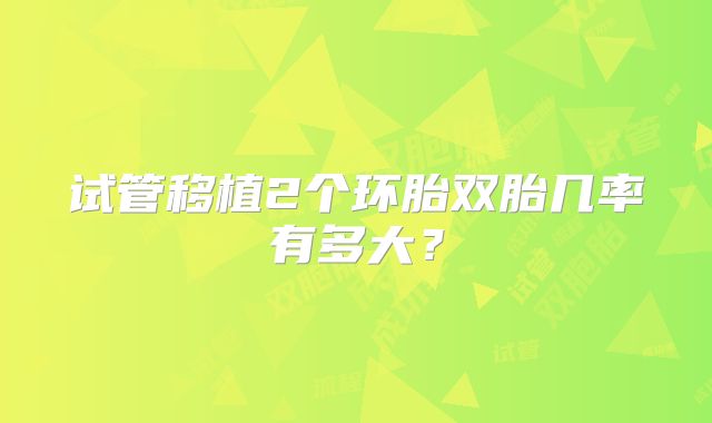 试管移植2个环胎双胎几率有多大？