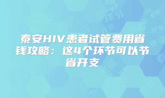 泰安HIV患者试管费用省钱攻略：这4个环节可以节省开支