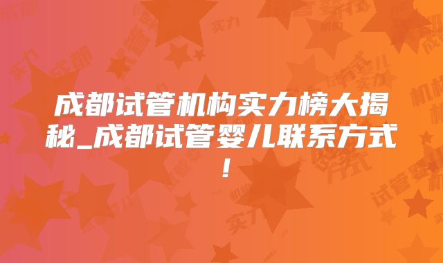 成都试管机构实力榜大揭秘_成都试管婴儿联系方式！