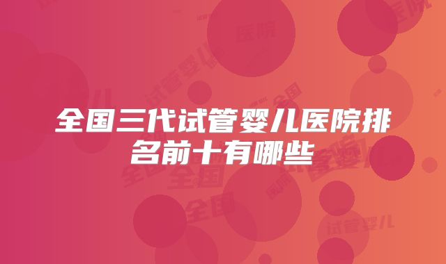 全国三代试管婴儿医院排名前十有哪些