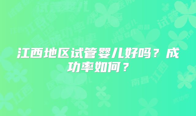 江西地区试管婴儿好吗?成功率如何?