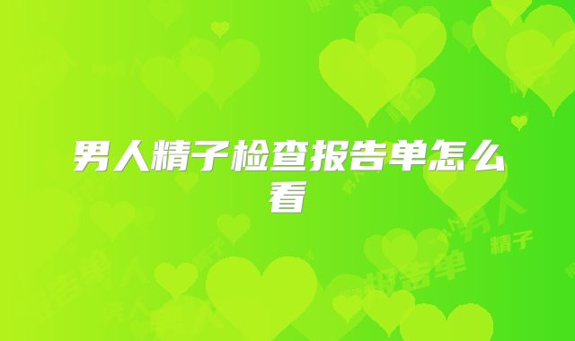 男人精子检查报告单怎么看