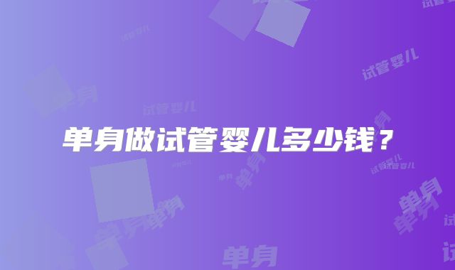 单身做试管婴儿多少钱？