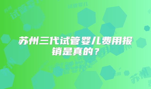 苏州三代试管婴儿费用报销是真的?