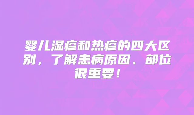 婴儿湿疹和热疹的四大区别，了解患病原因、部位很重要！